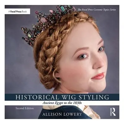 Historical Wig Styling: Ancient Egypt to the 1830s - Lowery, Allison (Wig and Makeup Specialist,