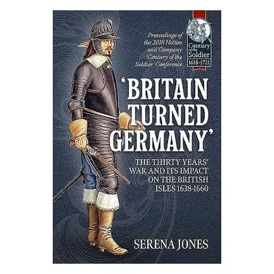 'Britain Turned Germany': the Thirty Years' War and its Impact on the British Isles 1638-1660