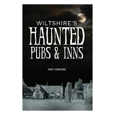 Wiltshire's Haunted Pubs and Inns - Townsend, Terry