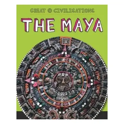 Great Civilisations: The Maya - Kelly, Tracey