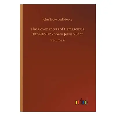 Covenanters of Damascus; a Hitherto Unknown Jewish Sect - Moore, John Trotwood