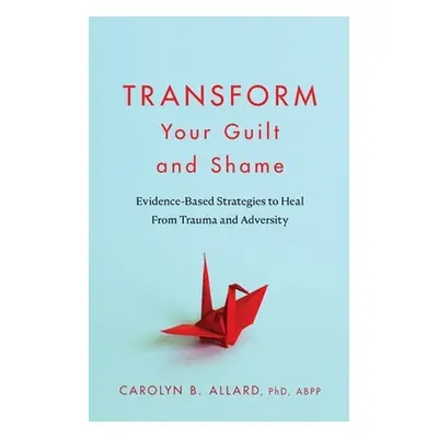 Transform Your Guilt and Shame - Allard, Carolyn B.