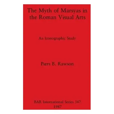 Myth of Marsyas in the Roman Visual Arts - Rawson, Piers B