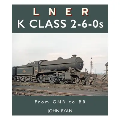 LNER K Class 2-6-0's - Ryan, John