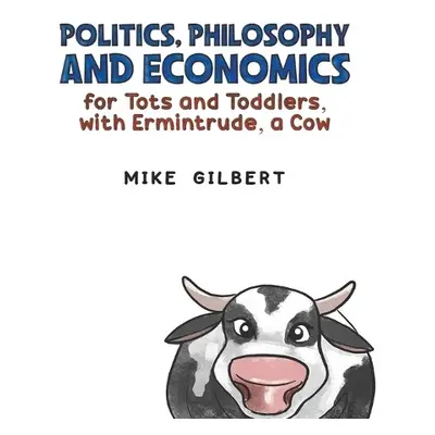 Politics, Philosophy and Economics for Tots and Toddlers, with Ermintrude, a Cow - Gilbert, Mike