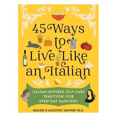 45 Ways to Live Like an Italian - Mautner, Raeleen D’Agostino