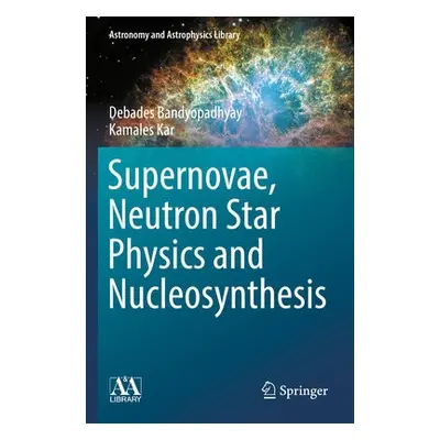 Supernovae, Neutron Star Physics and Nucleosynthesis - Bandyopadhyay, Debades a Kar, Kamales