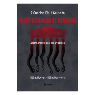 Concise Field Guide to Post-Communist Regimes - Magyar, Balint (Research Fellow, CEU Democracy I