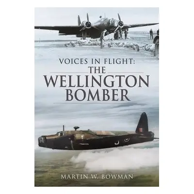 Voices in Flight: The Wellington Bomber - Bowman, Martin W