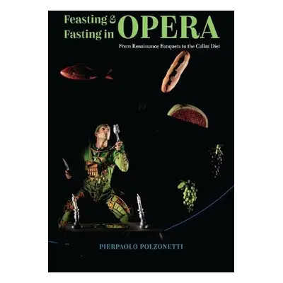 Feasting and Fasting in Opera - Polzonetti, Pierpaolo