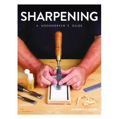 Sharpening: A Woodworker's Guide - Maxey, Randall A.