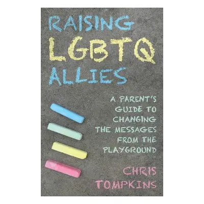 Raising LGBTQ Allies - Tompkins, Chris, LGBTQ-affirming therapist and author of Raising LGBTQ Al