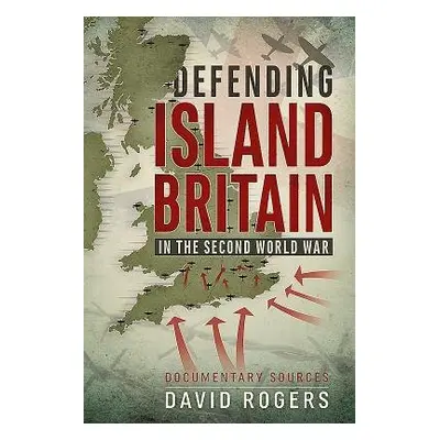 Defending Island Britain in the Second World War - Rogers, David