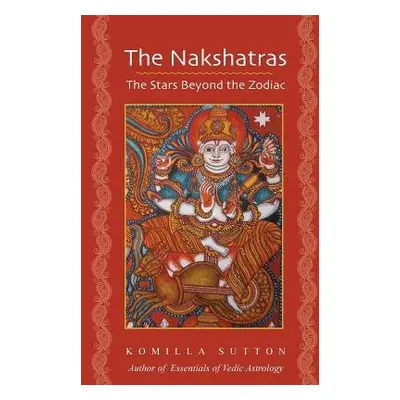 Nakshatras: The Stars Beyond the Zodiac - Sutton, Komilla