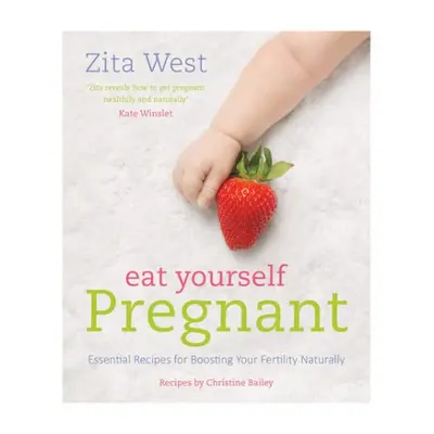 Eat Yourself Pregnant: Essential Recipes for Boosting Your Fertility - West, Zita