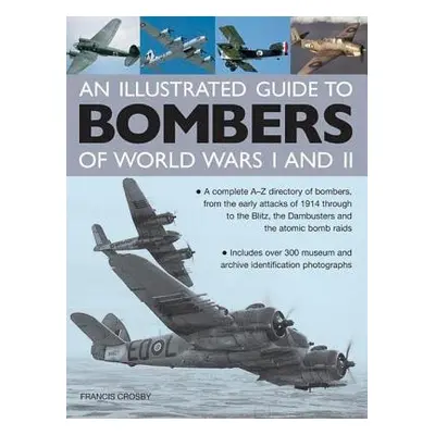 Illustrated Guide to Bombers of World Wars I and Ii: a Complete A-z Directory of Bombers, from E