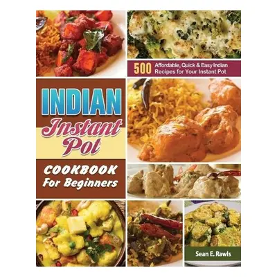 Indian Instant Pot Cookbook For Beginners - Rawls, Sean E