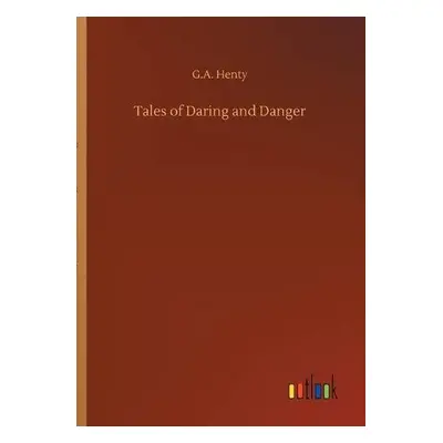 Tales of Daring and Danger - Henty, G a