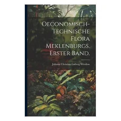 Oeconomisch-Technische Flora Meklenburgs. Erster Band.