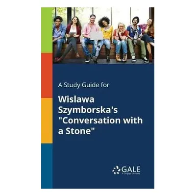 Study Guide for Wislawa Szymborska's "Conversation With a Stone" - Gale, Cengage Learning