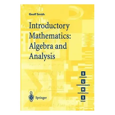 Introductory Mathematics: Algebra and Analysis - Smith, Geoffrey C.