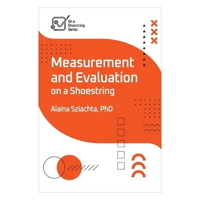 Measurement and Evaluation on a Shoestring - Szlachta, Alaina