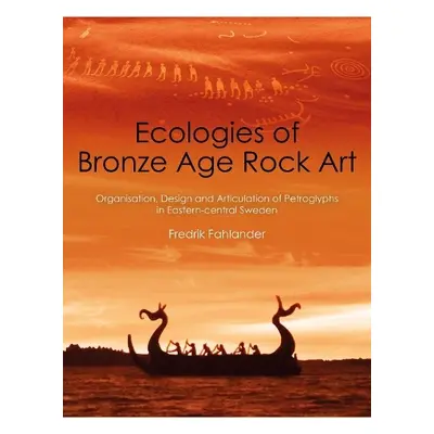 Ecologies of Bronze Age Rock Art - Fahlander, Fredrik