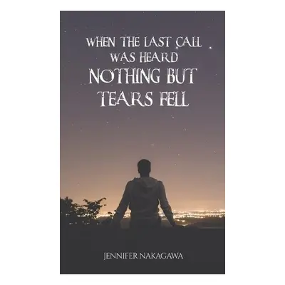 When the Last Call Was Heard... Nothing but Tears Fell - Nakagawa, Jennifer