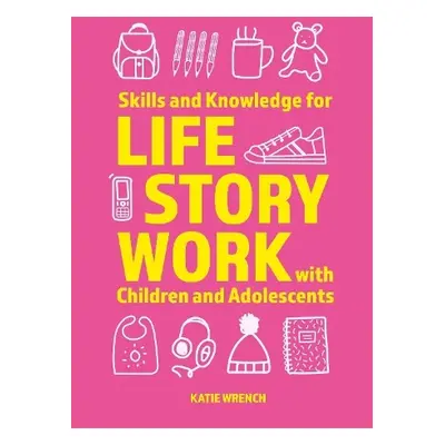 Skills and Knowledge for Life Story Work with Children and Adolescents - Wrench, Katie