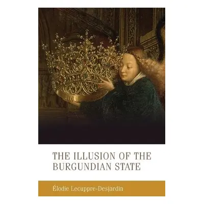 Illusion of the Burgundian State - Lecuppre-Desjardin, Elodie