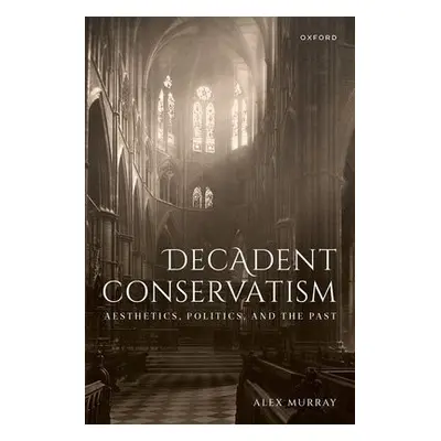 Decadent Conservatism - Murray, Dr Alex (Queen's University Belfast)