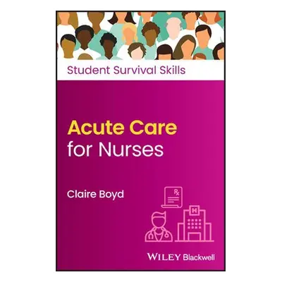 Acute Care for Nurses - Boyd, Claire (Practice Development Trainer, North Bristol NHS Trust)