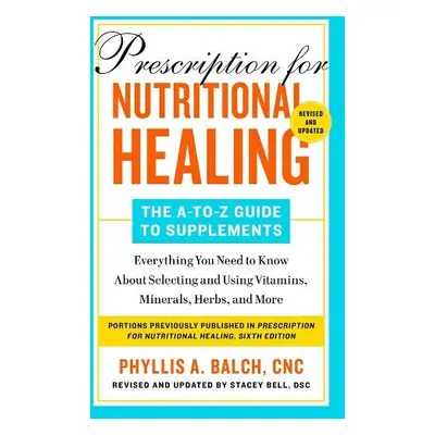 Prescription for Nutritional Healing: The A-to-Z Guide to Supplements, 6th Edition - Balch, Phyl