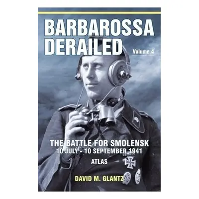 Barbarossa Derailed: The Battle for Smolensk 10 July-10 September 1941 Volume 4 - Glantz, David 