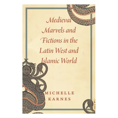 Medieval Marvels and Fictions in the Latin West and Islamic World - Karnes, Professor Michelle