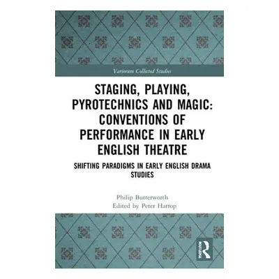 Staging, Playing, Pyrotechnics and Magic: Conventions of Performance in Early English Theatre - 