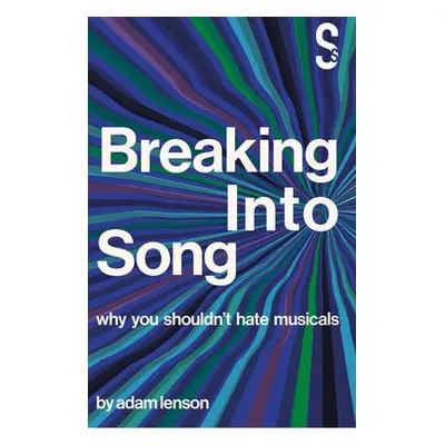 Breaking into Song: Why You Shouldn't Hate Musicals - Lenson, Adam