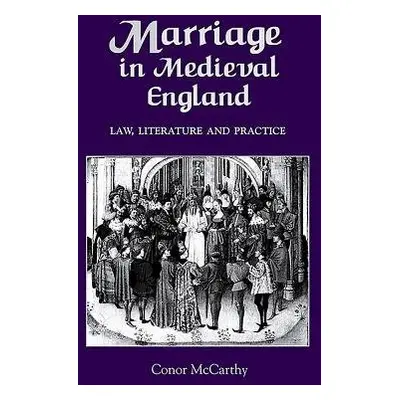 Marriage in Medieval England: Law, Literature and Practice - McCarthy, Conor