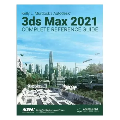 Kelly L. Murdock's Autodesk 3ds Max 2021 Complete Reference Guide - Murdock, Kelly L.