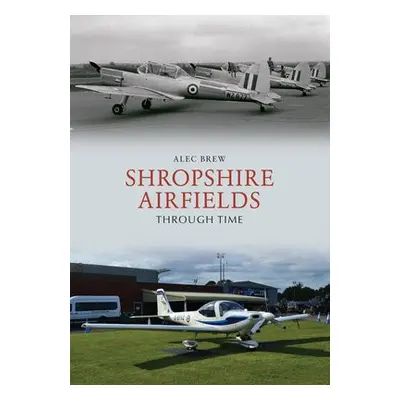 Shropshire Airfields Through Time - Brew, Alec