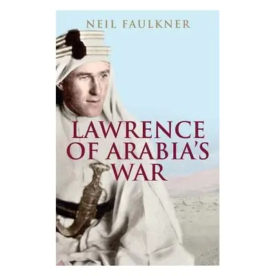 Lawrence of Arabia's War - Faulkner, Neil