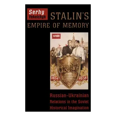 Stalin's Empire of Memory - Yekelchyk, Serhy