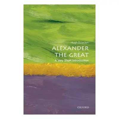 Alexander the Great: A Very Short Introduction - Bowden, Hugh (Senior Lecturer in Ancient Histor