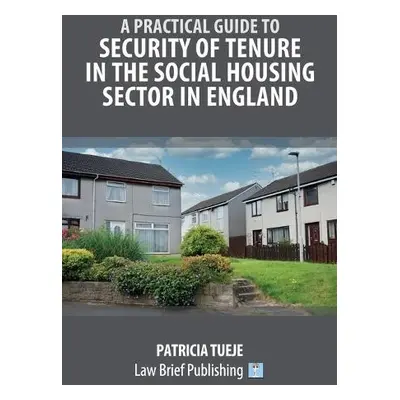 Practical Guide to Security of Tenure in the Social Housing Sector in England - Tueje, Patricia