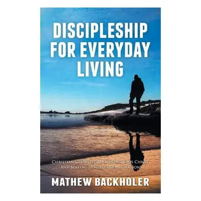 Discipleship for Everyday Living: Christian Growth: Following Jesus Christ and Making Disciples 