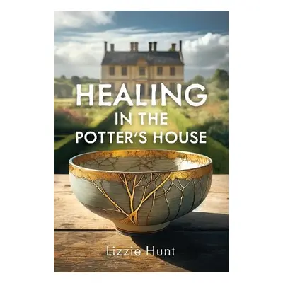 Healing in the Potter's House - Hunt, Lizzie