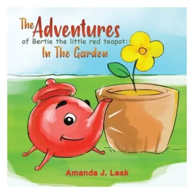 Adventures Of Bertie The Little Red Teapot: In The Garden - Lesk, Amanda J.