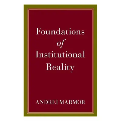 Foundations of Institutional Reality - Marmor, Andrei (Jacob Gould Schurman Professor of Philoso