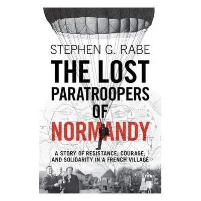 Lost Paratroopers of Normandy - Rabe, Stephen G. (University of Texas, Dallas)