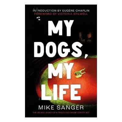 My Dogs, My Life: The Life and Legacy of a Travelling Canine Comedy Act - Sanger, Mike